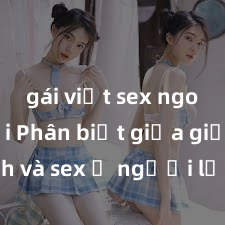 gái việt sex ngoài trời Phân biệt giữa giới tính và sex ở người lớn: Tìm hiểu sự khác biệt và yếu tố quyết định