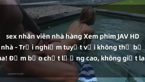 sex nhân viên nhà hàng Xem phim JAV HD miễn phí ngay tại nhà - Trải nghiệm tuyệt vời không thể bỏ qua! Đảm bảo chất lượng cao, không giật lag. Hãy thưởng thức ngay!
