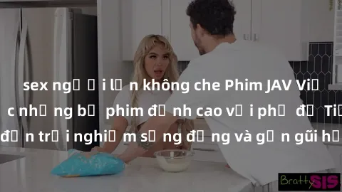 sex người lớn không che Phim JAV Việt Sub: Thưởng thức những bộ phim đỉnh cao với phụ đề Tiếng Việt, mang đến trải nghiệm sống động và gần gũi hơn với nội dung của từng tác phẩm.