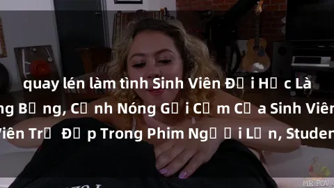 quay lén làm tình Sinh Viên Đại Học Làm Tình Phim Sex Nóng Bỏng, Cảnh Nóng Gợi Cảm Của Sinh Viên Trẻ Đẹp Trong Phim Người Lớn, Student Sex Video Full HD.