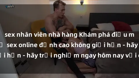 sex nhân viên nhà hàng Khám phá điều mới mẻ với dịch vụ sex online đỉnh cao không giới hạn - hãy trải nghiệm ngay hôm nay với chúng tôi!