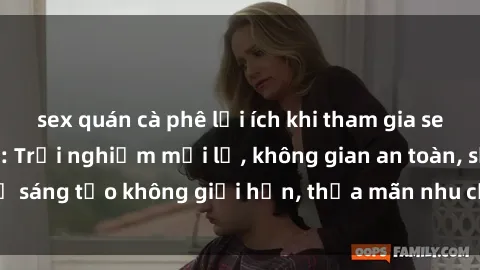 sex quán cà phê lợi ích khi tham gia sex online không che: Trải nghiệm mới lạ, không gian an toàn, sự sáng tạo không giới hạn, thỏa mãn nhu cầu tình dục của bạn.