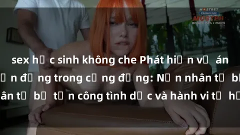 sex học sinh không che Phát hiện vụ án bạo dâm sex gây chấn động trong cộng đồng: Nạn nhân tố bị tấn công tình dục và hành vi tệ hại được tiết lộ