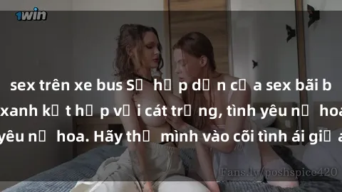 sex trên xe bus Sự hấp dẫn của sex bãi biển: Khi sóng biển xanh kết hợp với cát trắng, tình yêu nở hoa. Hãy thả mình vào cõi tình ái giữa sóng biển!