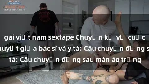 gái việt nam sextape Chuyện kể về cuộc tình đầy nhiệt huyết giữa bác sĩ và y tá: Câu chuyện đằng sau màn áo trắng