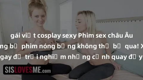 gái việt cosplay sexy Phim sex châu Âu đỉnh cao: Top những bộ phim nóng bỏng không thể bỏ qua! Xem ngay để trải nghiệm những cảnh quay đầy kích thích và cuồng nhiệt.