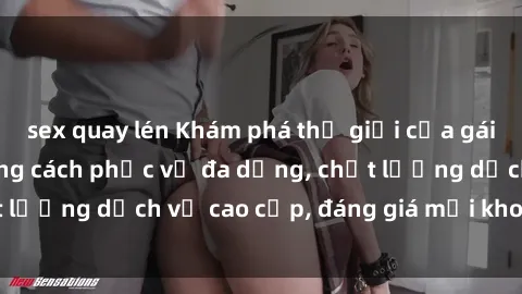 sex quay lén Khám phá thế giới của gái gọi Việt Nam: Phong cách phục vụ đa dạng, chất lượng dịch vụ cao cấp, đáng giá mọi khoản chi phí
