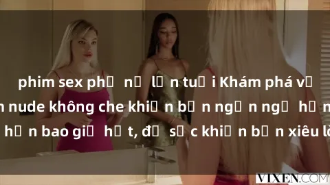 phim sex phụ nữ lớn tuổi Khám phá vẻ đẹp gái Việt Nam nude không che khiến bạn ngẩn ngơ hơn bao giờ hết, đủ sức khiến bạn xiêu lòng đến ngất ngây