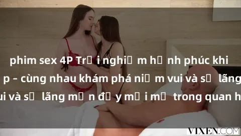 phim sex 4P Trải nghiệm hạnh phúc khi làm tình với gái đẹp – cùng nhau khám phá niềm vui và sự lãng mạn đầy mới mẻ trong quan hệ của bạn.