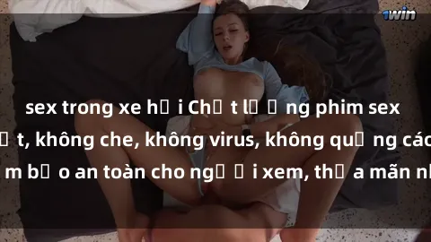 sex trong xe hơi Chất lượng phim sex cập nhật mới nhất, không che, không virus, không quảng cáo, đảm bảo an toàn cho người xem, thỏa mãn nhu cầu tình dục của bạn.