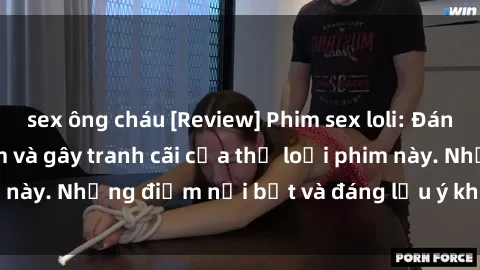 sex ông cháu [Review] Phim sex loli: Đánh giá về sự gợi cảm và gây tranh cãi của thể loại phim này. Những điểm nổi bật và đáng lưu ý khi xem phim loli.