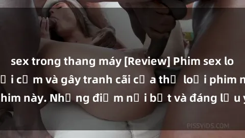 sex trong thang máy [Review] Phim sex loli: Đánh giá về sự gợi cảm và gây tranh cãi của thể loại phim này. Những điểm nổi bật và đáng lưu ý khi xem phim loli.