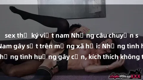 sex thư ký việt nam Những câu chuyện sex sinh viên Việt Nam gây sốt trên mạng xã hội: Những tình huống gây cấn, kích thích không thể bỏ qua