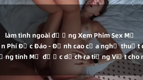 làm tình ngoài đường Xem Phim Sex Mỹ Vietsub Online Miễn Phí Độc Đáo - Đỉnh cao của nghệ thuật đồng tính Mỹ được dịch ra tiếng Việt cho người xem hiểu rõ hơn.