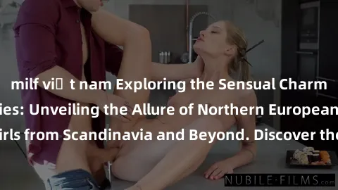milf việt nam Exploring the Sensual Charms of Nordic Beauties: Unveiling the Allure of Northern European Sexiness in Girls from Scandinavia and Beyond. Discover the Seductive Secrets of Northern Europ