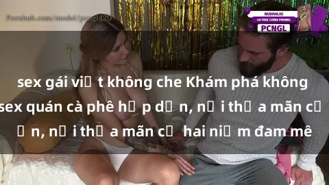 sex gái việt không che Khám phá không gian độc đáo tại sex quán cà phê hấp dẫn, nơi thỏa mãn cả hai niềm đam mê