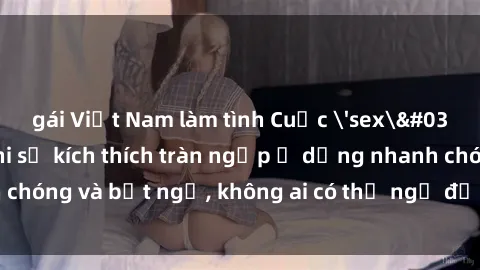 gái Việt Nam làm tình Cuộc 'sex' trong thang máy: Khi sự kích thích tràn ngập ở dạng nhanh chóng và bất ngờ, không ai có thể ngờ được điều gì sẽ xảy ra!
