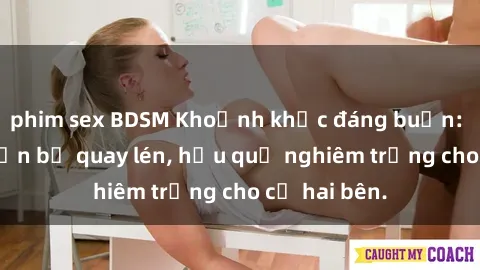 phim sex BDSM Khoảnh khắc đáng buồn: Sex khách sạn bị quay lén, hậu quả nghiêm trọng cho cả hai bên.