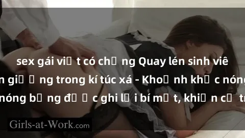 sex gái việt có chồng Quay lén sinh viên làm tình ngay trên giường trong kí túc xá - Khoảnh khắc nóng bỏng được ghi lại bí mật, khiến cả trường học xôn xao.