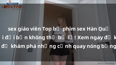sex giáo viên Top bộ phim sex Hàn Quốc hot nhất mọi thời đại bạn không thể bỏ lỡ! Xem ngay để khám phá những cảnh quay nóng bỏng, đầy nghẹt thở!