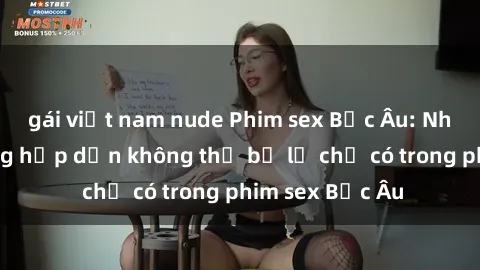 gái việt nam nude Phim sex Bắc Âu: Những cảnh nóng hấp dẫn không thể bỏ lỡ chỉ có trong phim sex Bắc Âu