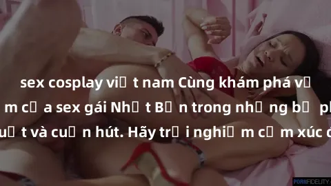 sex cosplay việt nam Cùng khám phá vẻ đẹp và sức gợi cảm của sex gái Nhật Bản trong những bộ phim đầy nghệ thuật và cuốn hút. Hãy trải nghiệm cảm xúc đầy mới mẻ và sống động từ những cảnh quay tinh tế