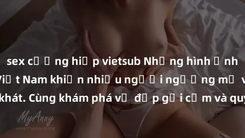 sex cưỡng hiếp vietsub Những hình ảnh sex gái sinh viên Việt Nam khiến nhiều người ngưỡng mộ và thèm khát. Cùng khám phá vẻ đẹp gợi cảm và quyến rũ của những cô gái trẻ này.