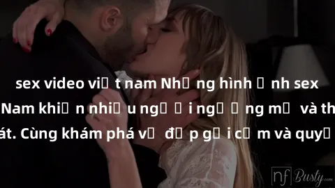 sex video việt nam Những hình ảnh sex gái sinh viên Việt Nam khiến nhiều người ngưỡng mộ và thèm khát. Cùng khám phá vẻ đẹp gợi cảm và quyến rũ của những cô gái trẻ này.