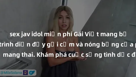 sex jav idol miễn phí Gái Việt mang bầu và làm tình: Màn trình diễn đầy gợi cảm và nóng bỏng của phụ nữ mang thai. Khám phá cuộc sống tình dục đầy hấp dẫn và mới lạ của họ!
