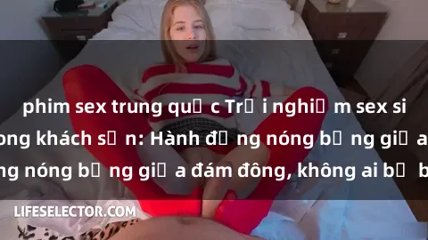 phim sex trung quốc Trải nghiệm sex sinh viên sôi động trong khách sạn: Hành động nóng bỏng giữa đám đông, không ai bị bỏ lỡ