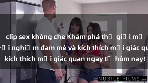 clip sex không che Khám phá thế giới mới của sex online: trải nghiệm đam mê và kích thích mọi giác quan ngay từ hôm nay!