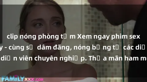 clip nóng phòng tắm Xem ngay phim sex miễn phí tại đây - cùng sự dâm đãng, nóng bỏng từ các diễn viên chuyên nghiệp. Thỏa mãn ham muốn ngay hôm nay!