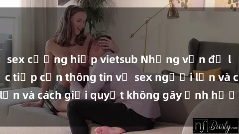 sex cưỡng hiếp vietsub Những vấn đề liên quan đến việc tiếp cận thông tin về sex người lớn và cách giải quyết không gây ảnh hưởng đến trẻ em