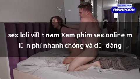 sex loli việt nam Xem phim sex online miễn phí nhanh chóng và dễ dàng