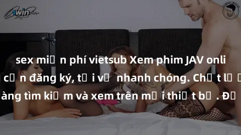 sex miễn phí vietsub Xem phim JAV online miễn phí không cần đăng ký, tải về nhanh chóng. Chất lượng HD, dễ dàng tìm kiếm và xem trên mọi thiết bị. Đặc biệt, không quảng cáo làm phiền.