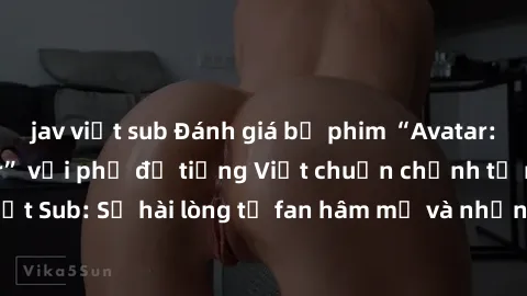 jav việt sub Đánh giá bộ phim “Avatar: The Last Airbender” với phụ đề tiếng Việt chuẩn chỉnh từ nhóm Jav Việt Sub: Sự hài lòng từ fan hâm mộ và những điểm đáng chú ý trong bộ phim.
