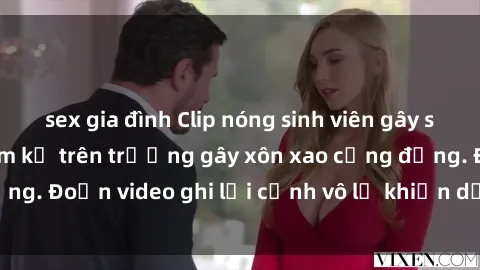 sex gia đình Clip nóng sinh viên gây sốc: Hành động cấm kỵ trên trường gây xôn xao cộng đồng. Đoạn video ghi lại cảnh vô lễ khiến dư luận bức xúc.