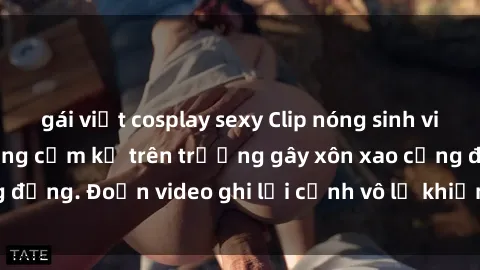 gái việt cosplay sexy Clip nóng sinh viên gây sốc: Hành động cấm kỵ trên trường gây xôn xao cộng đồng. Đoạn video ghi lại cảnh vô lễ khiến dư luận bức xúc.