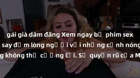 gái già dâm đãng Xem ngay bộ phim sex milf hot nhất, làm say đắm lòng người với những cảnh nóng bỏng không thể cưỡng lại. Sự quyến rũ của MILF sẽ khiến bạn mãnh liệt!