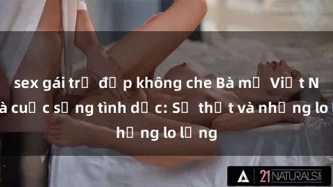 sex gái trẻ đẹp không che Bà mẹ Việt Nam và cuộc sống tình dục: Sự thật và những lo lắng