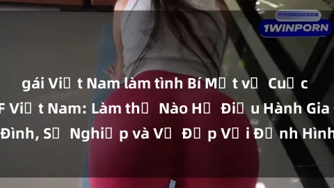 gái Việt Nam làm tình Bí Mật về Cuộc Sống Của Các MILF Việt Nam: Làm thế Nào Họ Điều Hành Gia Đình, Sự Nghiệp và Vẻ Đẹp Với Định Hình Văn Hóa Đương Đại
