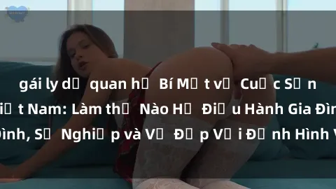 gái ly dị quan hệ Bí Mật về Cuộc Sống Của Các MILF Việt Nam: Làm thế Nào Họ Điều Hành Gia Đình, Sự Nghiệp và Vẻ Đẹp Với Định Hình Văn Hóa Đương Đại