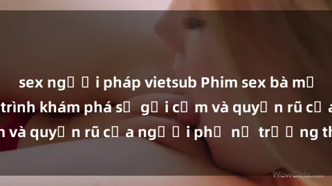 sex người pháp vietsub Phim sex bà mẹ nóng bỏng: Hành trình khám phá sự gợi cảm và quyến rũ của người phụ nữ trưởng thành.
