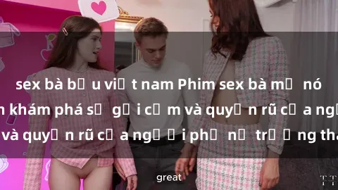 sex bà bầu việt nam Phim sex bà mẹ nóng bỏng: Hành trình khám phá sự gợi cảm và quyến rũ của người phụ nữ trưởng thành.
