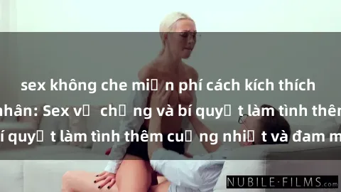 sex không che miễn phí cách kích thích đam mê trong hôn nhân: Sex vợ chồng và bí quyết làm tình thêm cuồng nhiệt và đam mê