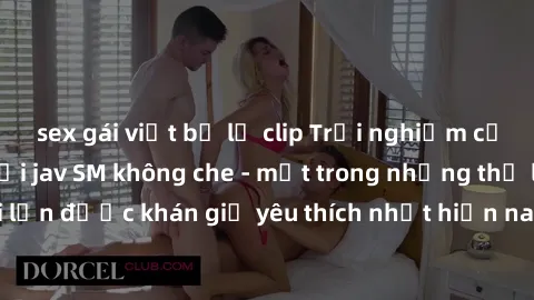 sex gái việt bị lộ clip Trải nghiệm cảm xúc thăng hoa với jav SM không che - một trong những thể loại phim người lớn được khán giả yêu thích nhất hiện nay. Đảm bảo đem lại sự hấp dẫn, kích thích tối đ