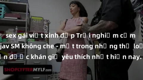 sex gái việt xinh đẹp Trải nghiệm cảm xúc thăng hoa với jav SM không che - một trong những thể loại phim người lớn được khán giả yêu thích nhất hiện nay. Đảm bảo đem lại sự hấp dẫn, kích thích tối đa 