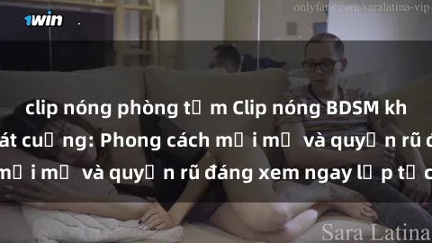 clip nóng phòng tắm Clip nóng BDSM khiến người xem phát cuồng: Phong cách mới mẻ và quyến rũ đáng xem ngay lập tức!