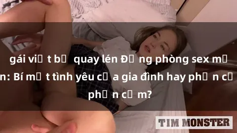 gái việt bị quay lén Động phòng sex mẹ con: Bí mật tình yêu của gia đình hay phản cảm?