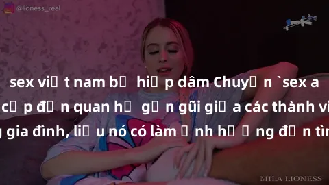 sex việt nam bị hiếp dâm Chuyện `sex anh em ruột` - Đề cập đến quan hệ gần gũi giữa các thành viên trong gia đình, liệu nó có làm ảnh hưởng đến tình cảm gia đình hay không?